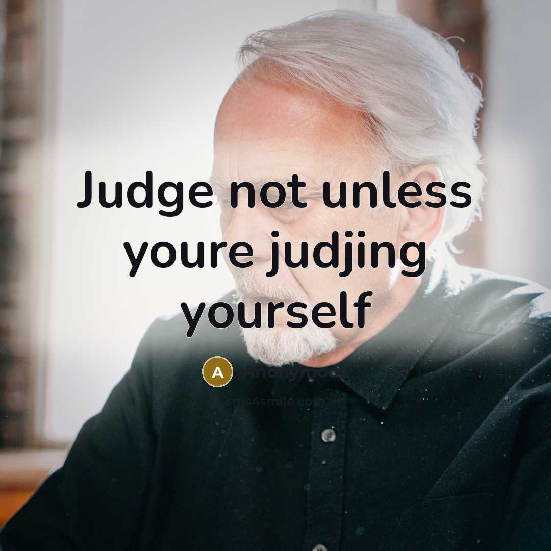 “Judge not unless youre judjing yourself” quote by Anonymous