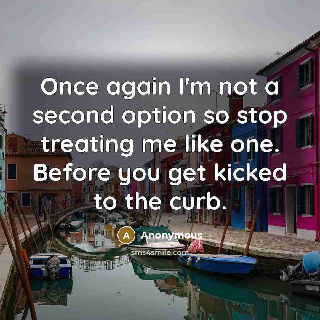 “Once again I'm not a second option so stop treating me like one. Before you get kicked to the curb.” quote by Anonymous