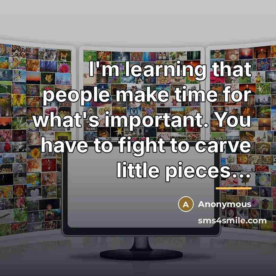 “I'm learning that people make time for what's important. You…” quote by Anonymous