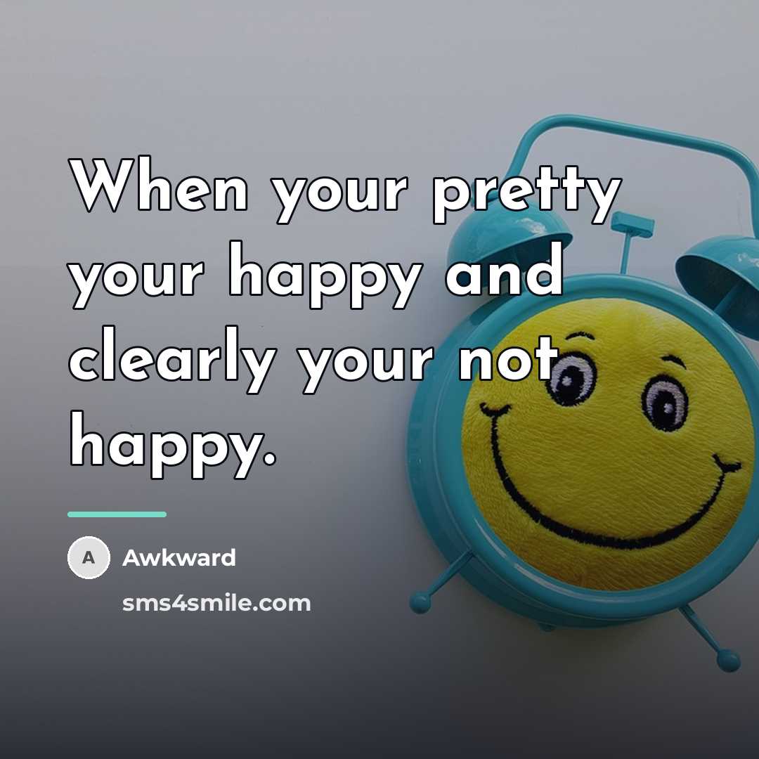“When your pretty your happy and clearly your not happy.…” quote by Awkward
