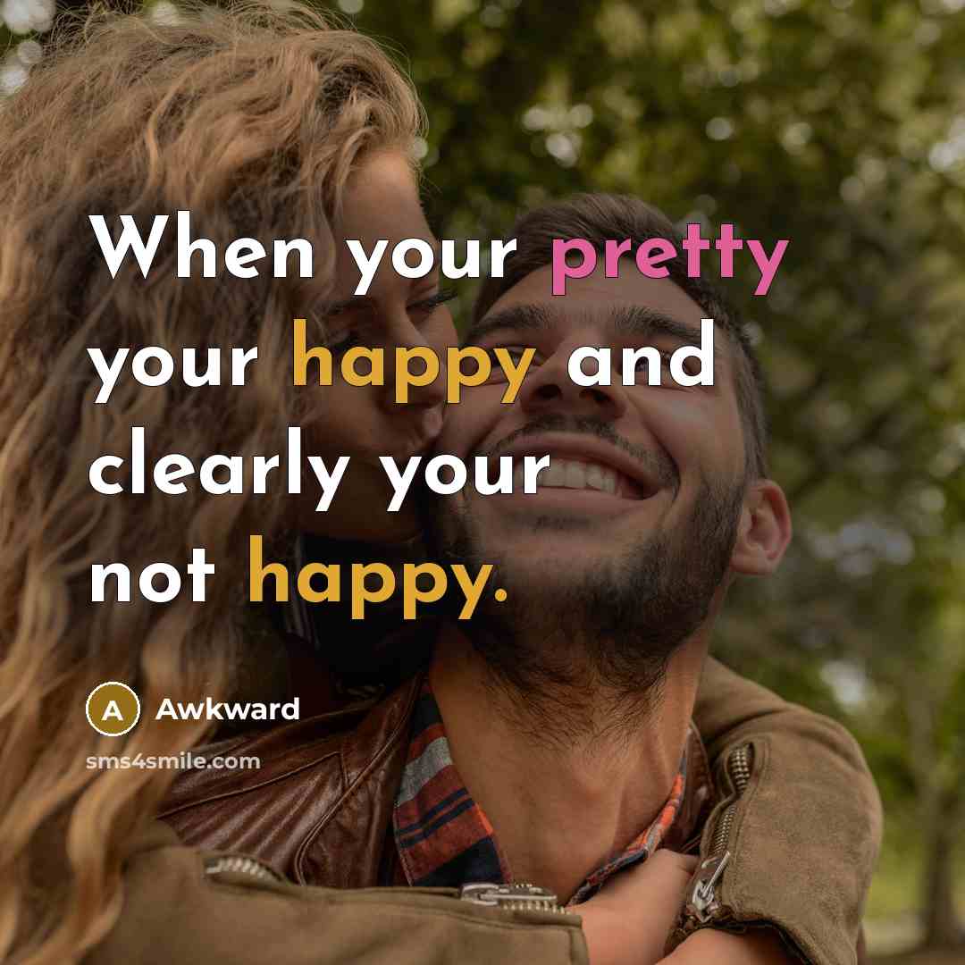 “When your pretty your happy and clearly your not happy.” quote by Awkward