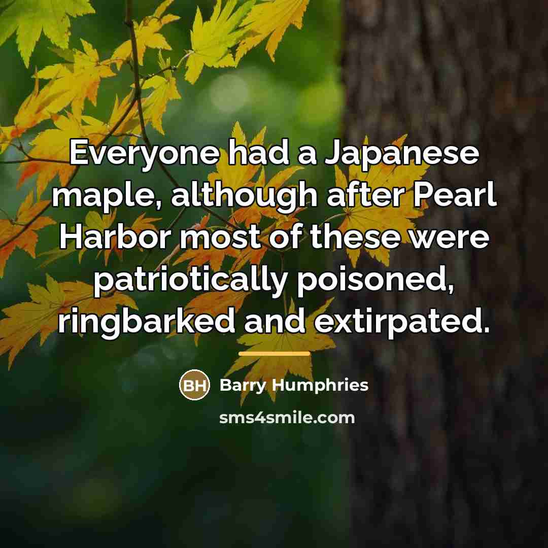 “Everyone had a Japanese maple, although after Pearl Harbor most…” quote by Barry Humphries