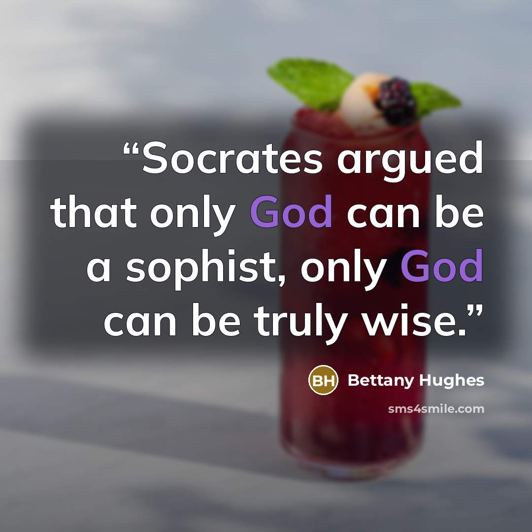 “Socrates argued that only God can be a sophist, only God can be truly wise.” quote by Bettany Hughes