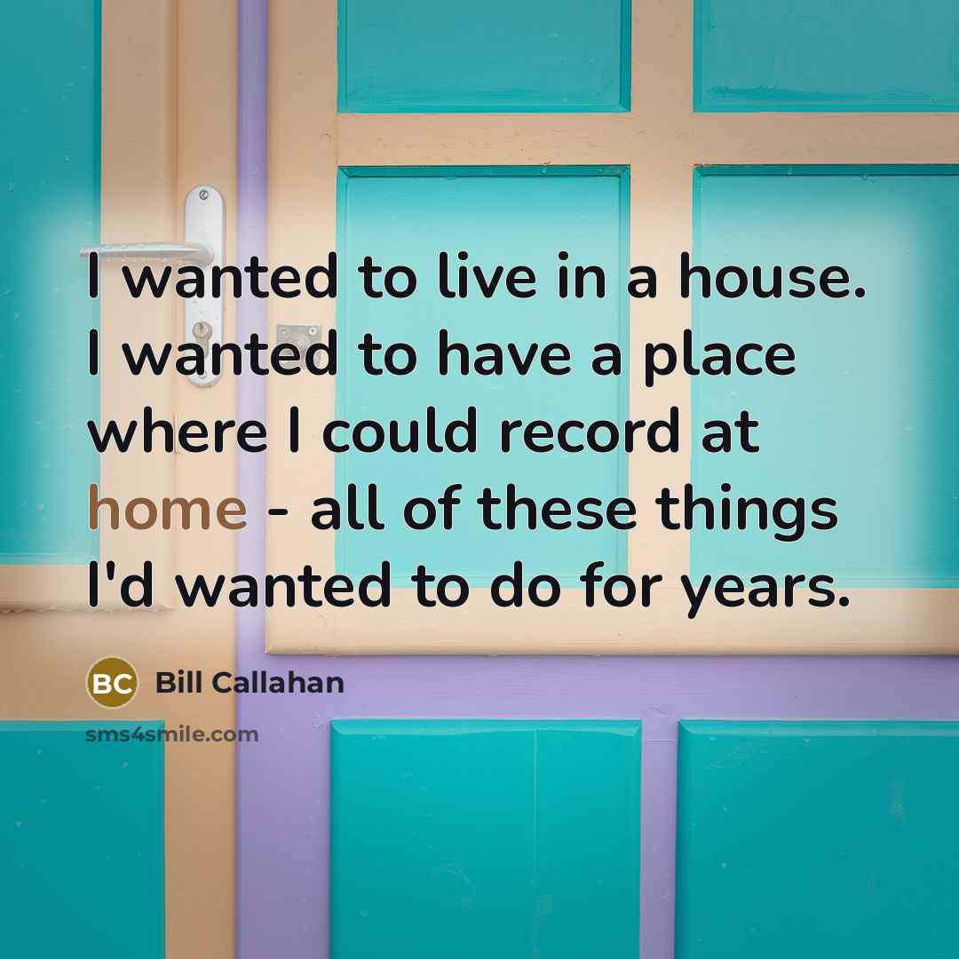 “I wanted to live in a house. I wanted to…” quote by Bill Callahan