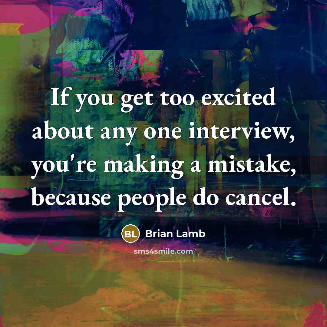 “If you get too excited about any one interview, you're…” quote by Brian Lamb