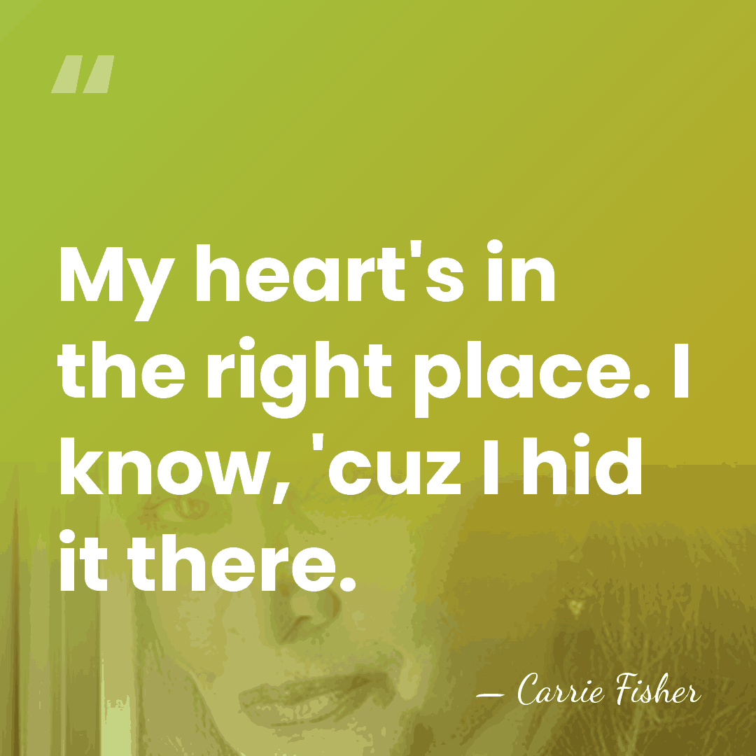 My heart's in the right place. I know, 'cuz I hid it&hellip; - Carrie Fisher
