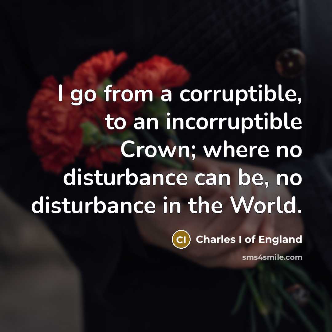 “I go from a corruptible, to an incorruptible Crown; where…” quote by Charles I of England