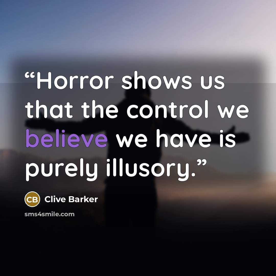 “Horror shows us that the control we believe we have is purely illusory.” quote by Clive Barker