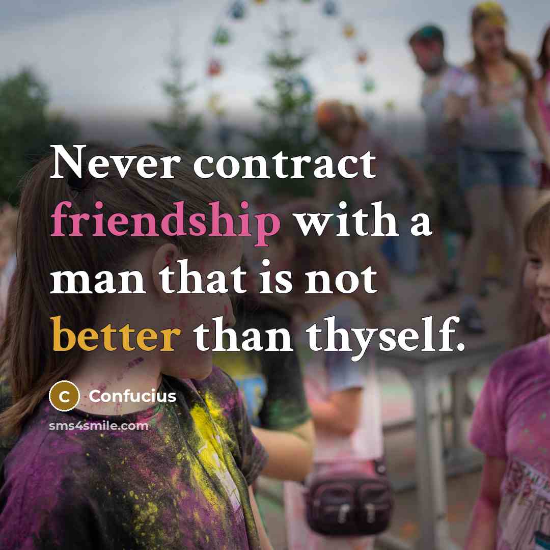 “Never contract friendship with a man that is not better than thyself.” quote by Confucius