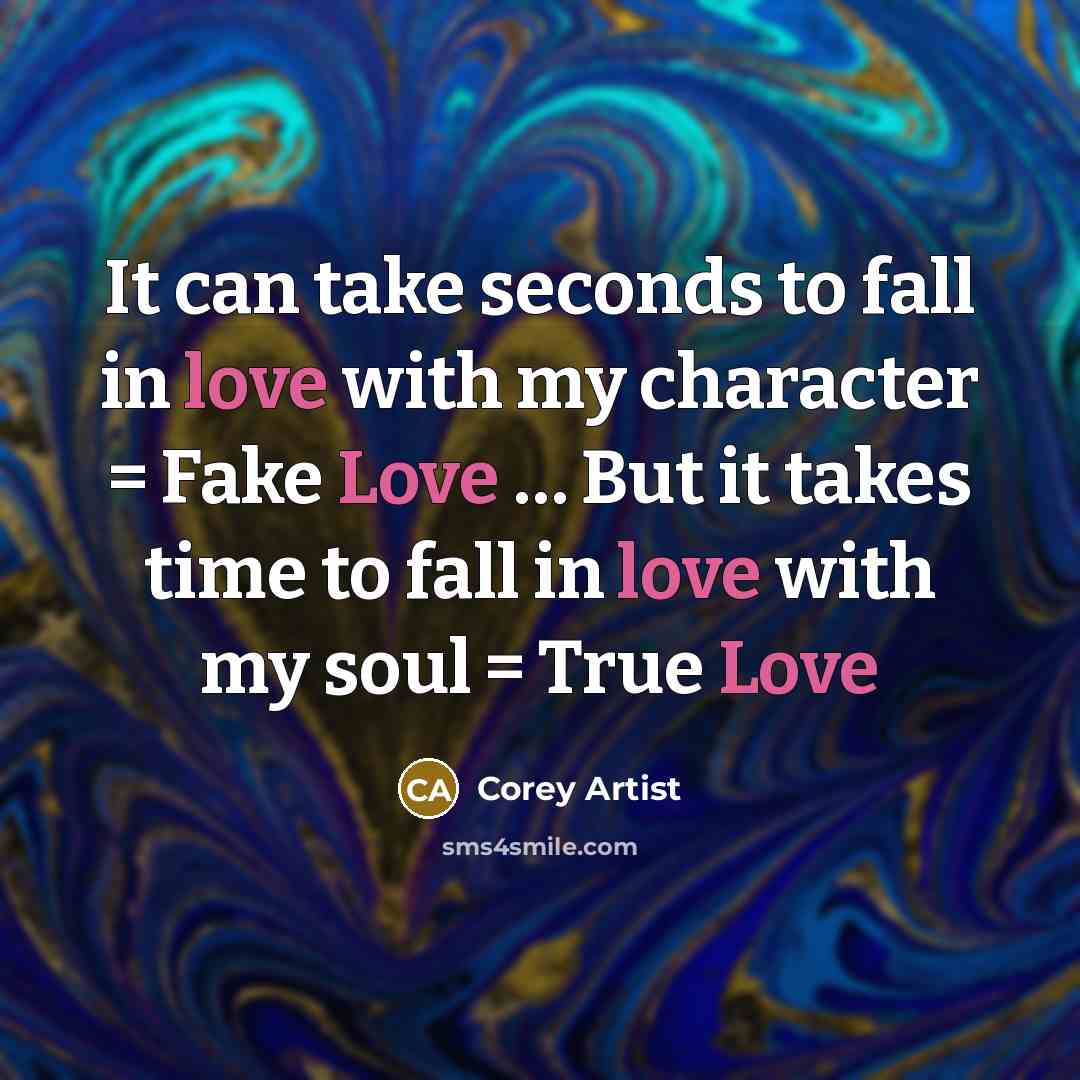 “It can take seconds to fall in love with my character = Fake Love … But it takes time to fall in love with my soul = True Love” quote by Corey Artist