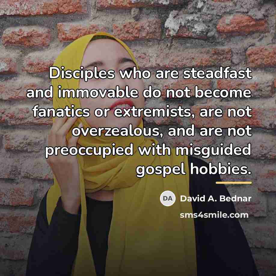 “Disciples who are steadfast and immovable do not become fanatics…” quote by David A. Bednar