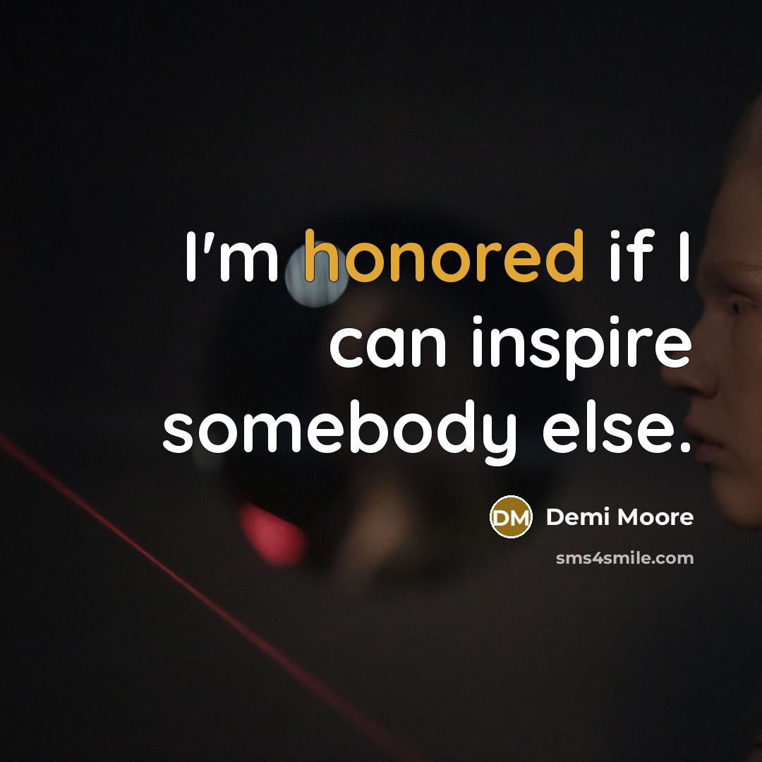 “I'm honored if I can inspire somebody else.…” quote by Demi Moore