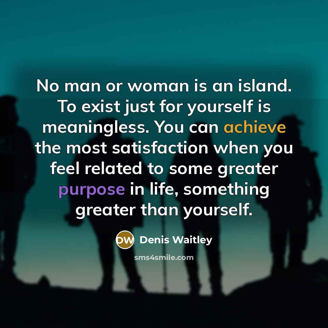 “No man or woman is an island. To exist just…” quote by Denis Waitley