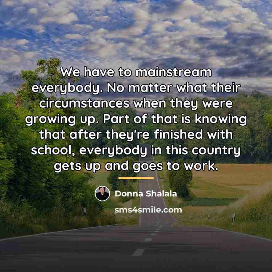 “We have to mainstream everybody. No matter what their circumstances…” quote by Donna Shalala