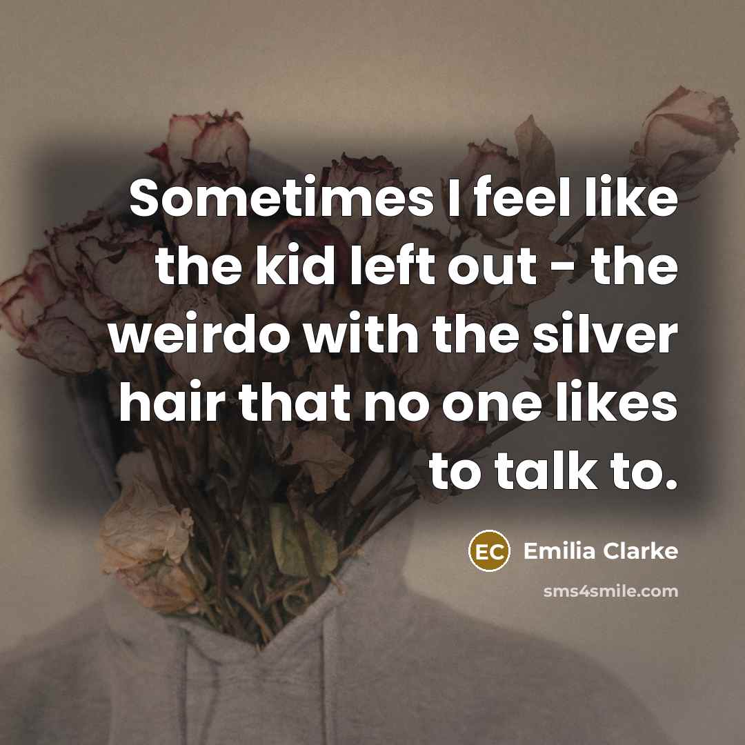 “Sometimes I feel like the kid left out - the…” quote by Emilia Clarke