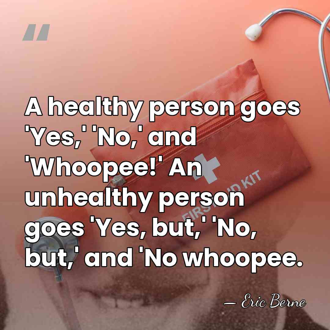 A healthy person goes 'Yes,' 'No,' and 'Whoopee!' An unhealthy person goes&hellip; - Eric Berne