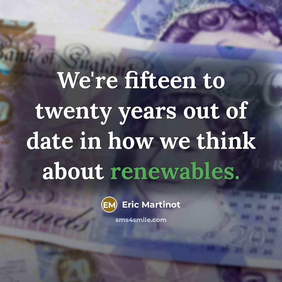“We're fifteen to twenty years out of date in how we think about renewables.” quote by Eric Martinot