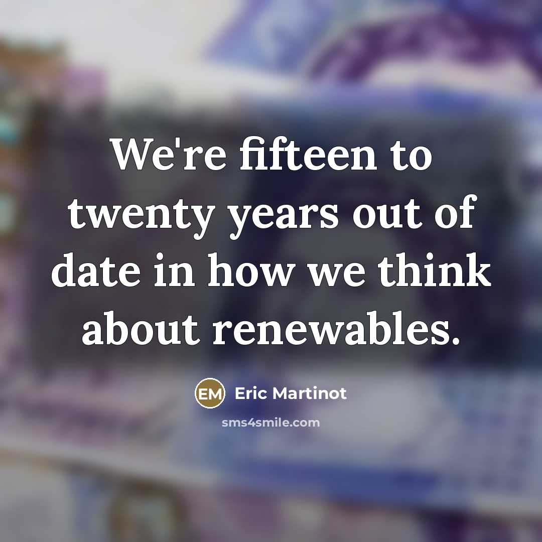 “We're fifteen to twenty years out of date in how we think about renewables.” quote by Eric Martinot