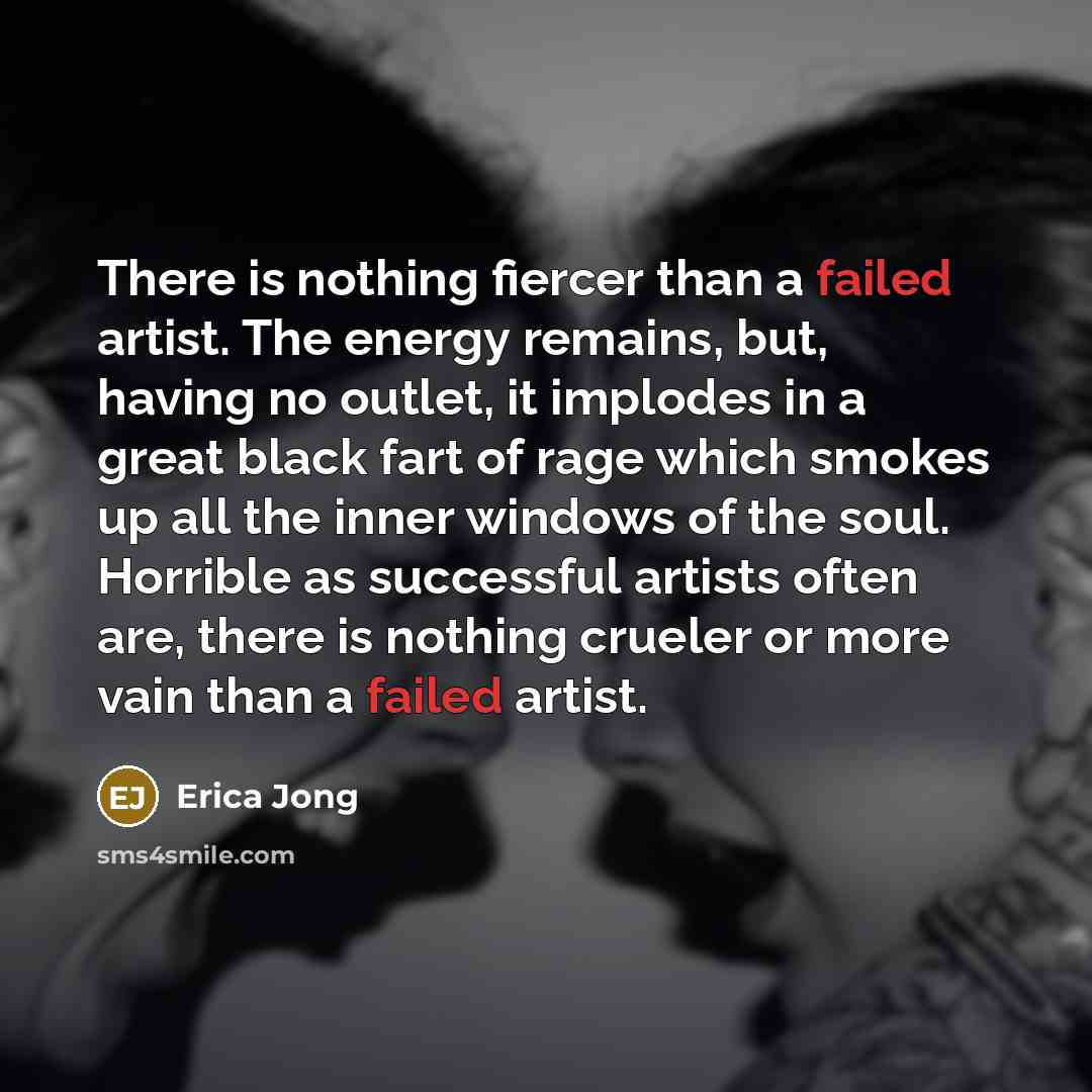 “There is nothing fiercer than a failed artist. The energy…” quote by Erica Jong