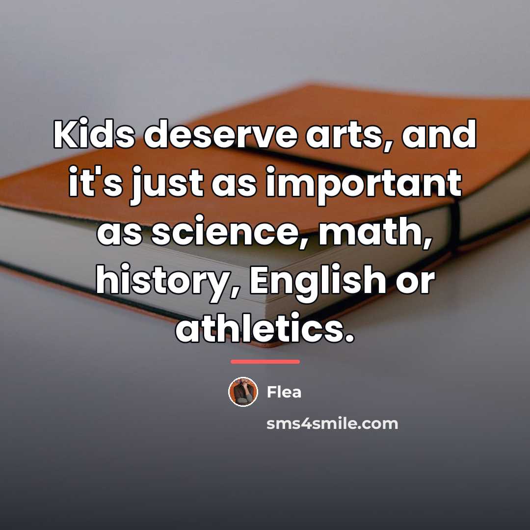 “Kids deserve arts, and it's just as important as science,…” quote by Flea