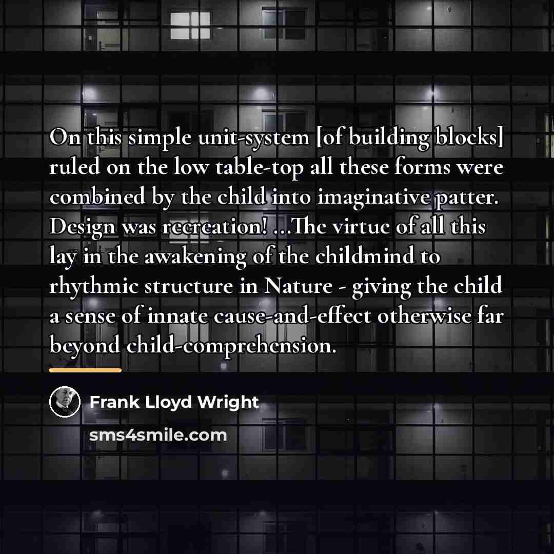 “On this simple unit-system [of building blocks] ruled on the…” quote by Frank Lloyd Wright