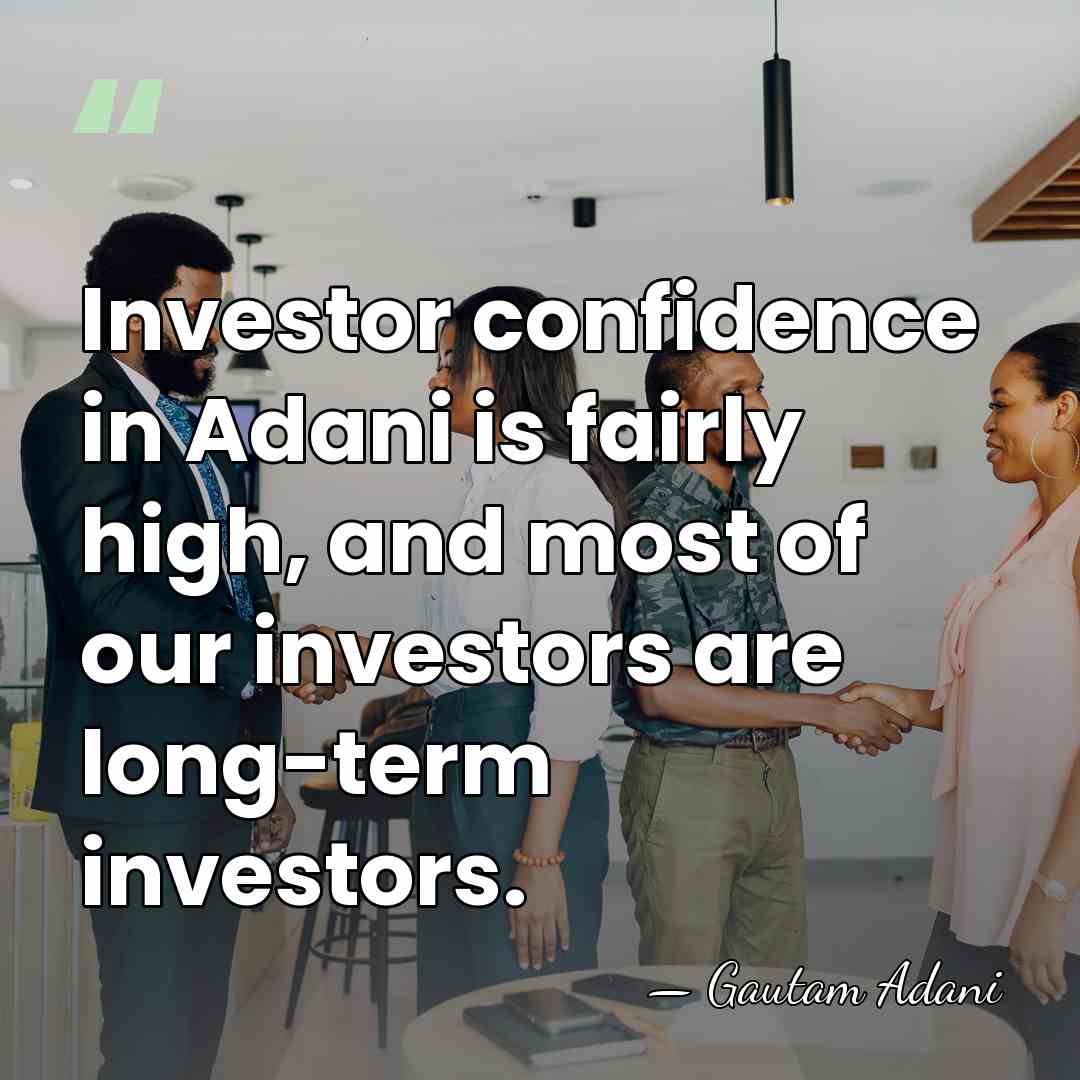 Investor confidence in Adani is fairly high, and most of our investors&hellip; - Gautam Adani