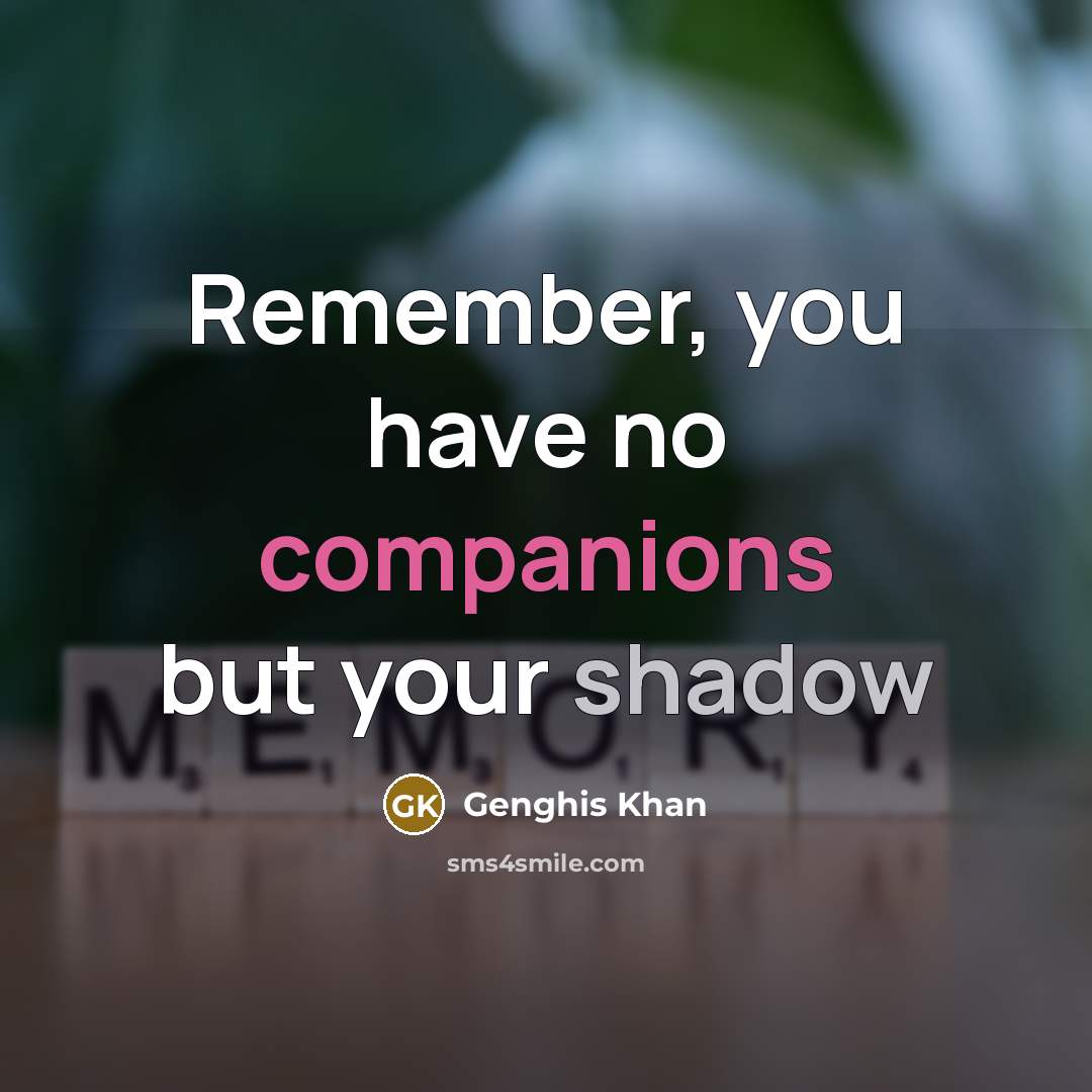 “Remember, you have no companions but your shadow…” quote by Genghis Khan