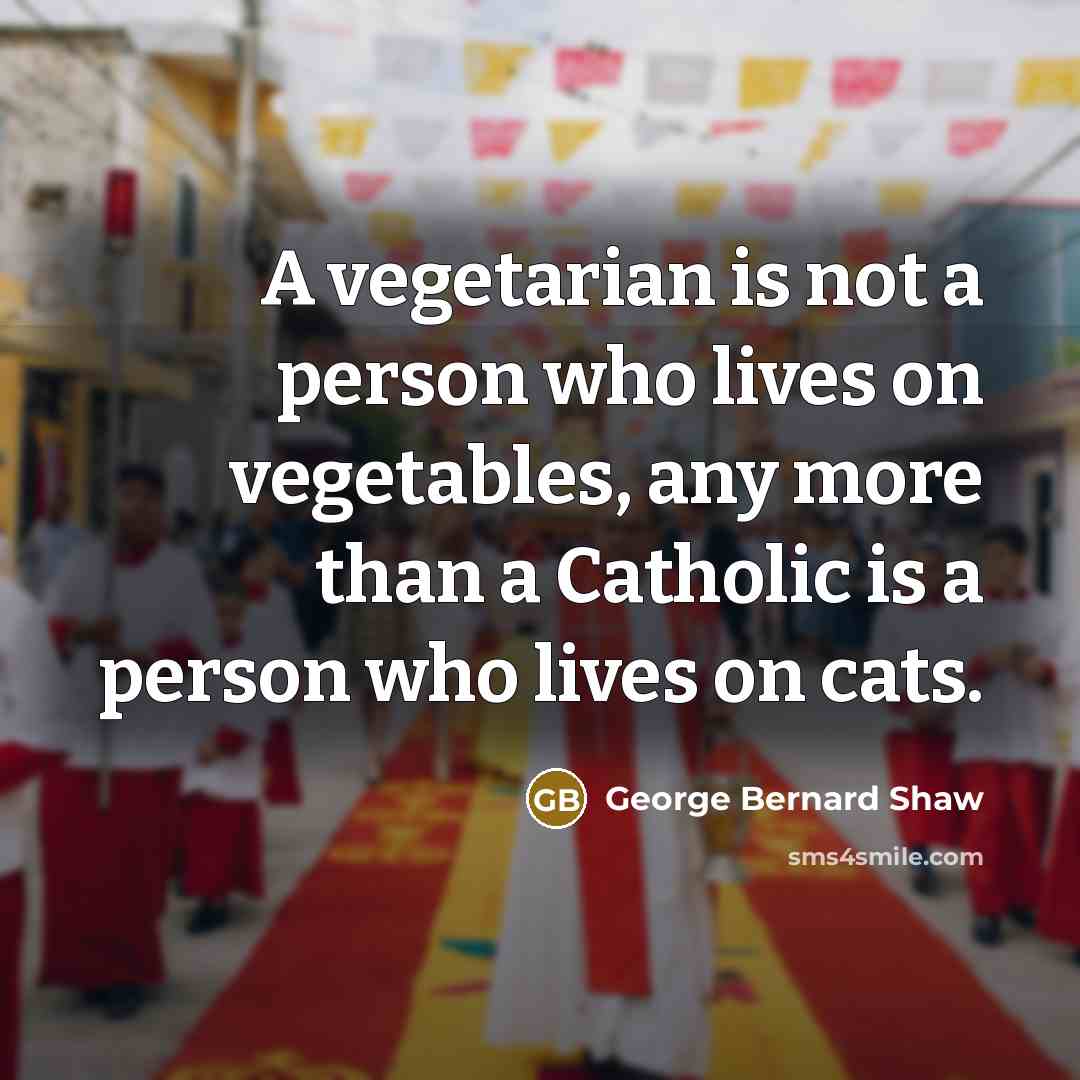 “A vegetarian is not a person who lives on vegetables,…” quote by George Bernard Shaw