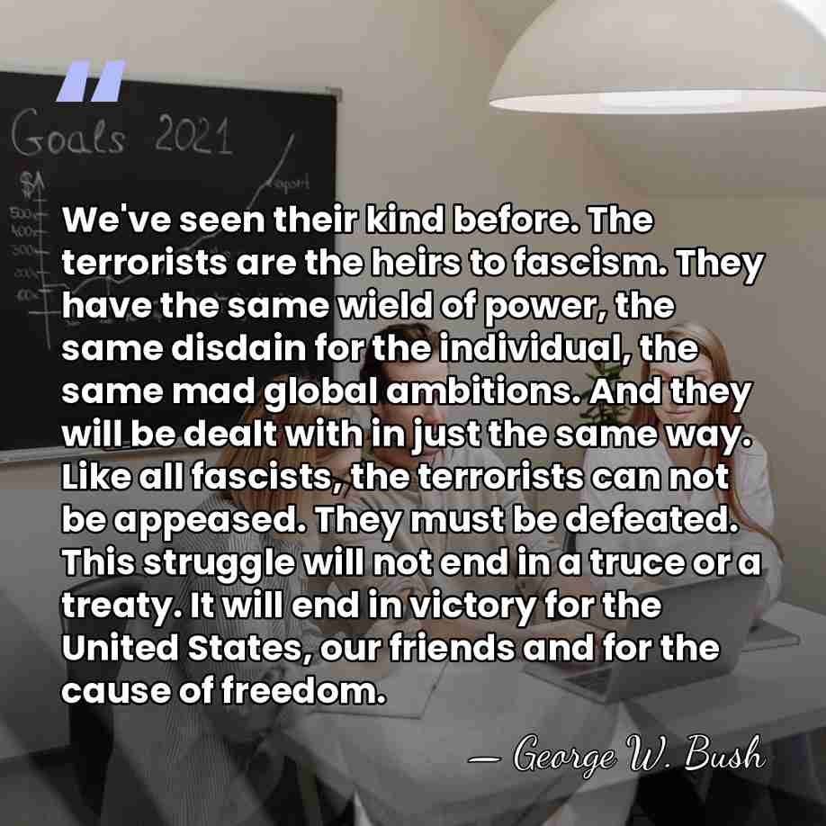We've seen their kind before. The terrorists are the heirs to fascism.&hellip; - George W. Bush