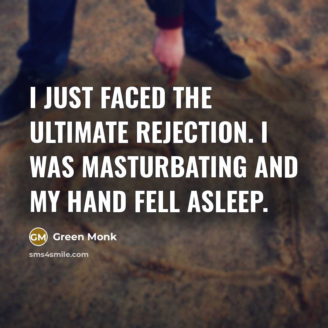 “I just faced the ultimate rejection. I was masturbating and…” quote by Green Monk