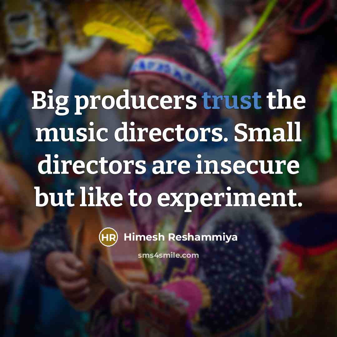 “Big producers trust the music directors. Small directors are insecure…” quote by Himesh Reshammiya