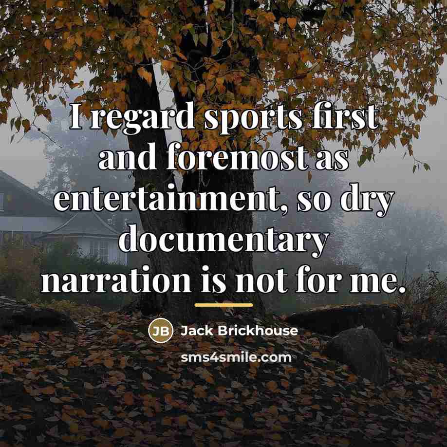 “I regard sports first and foremost as entertainment, so dry…” quote by Jack Brickhouse