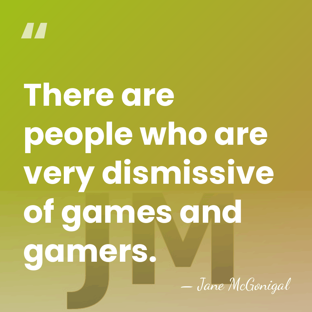 There are people who are very dismissive of games and gamers. - Jane McGonigal
