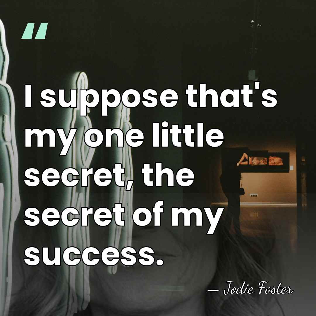 I suppose that's my one little secret, the secret of my success. - Jodie Foster
