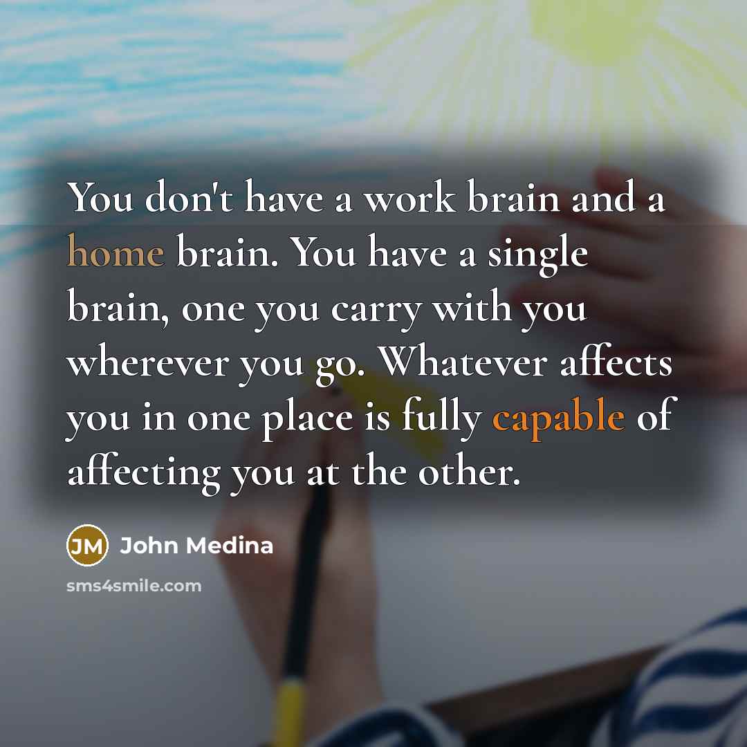 “You don't have a work brain and a home brain.…” quote by John Medina