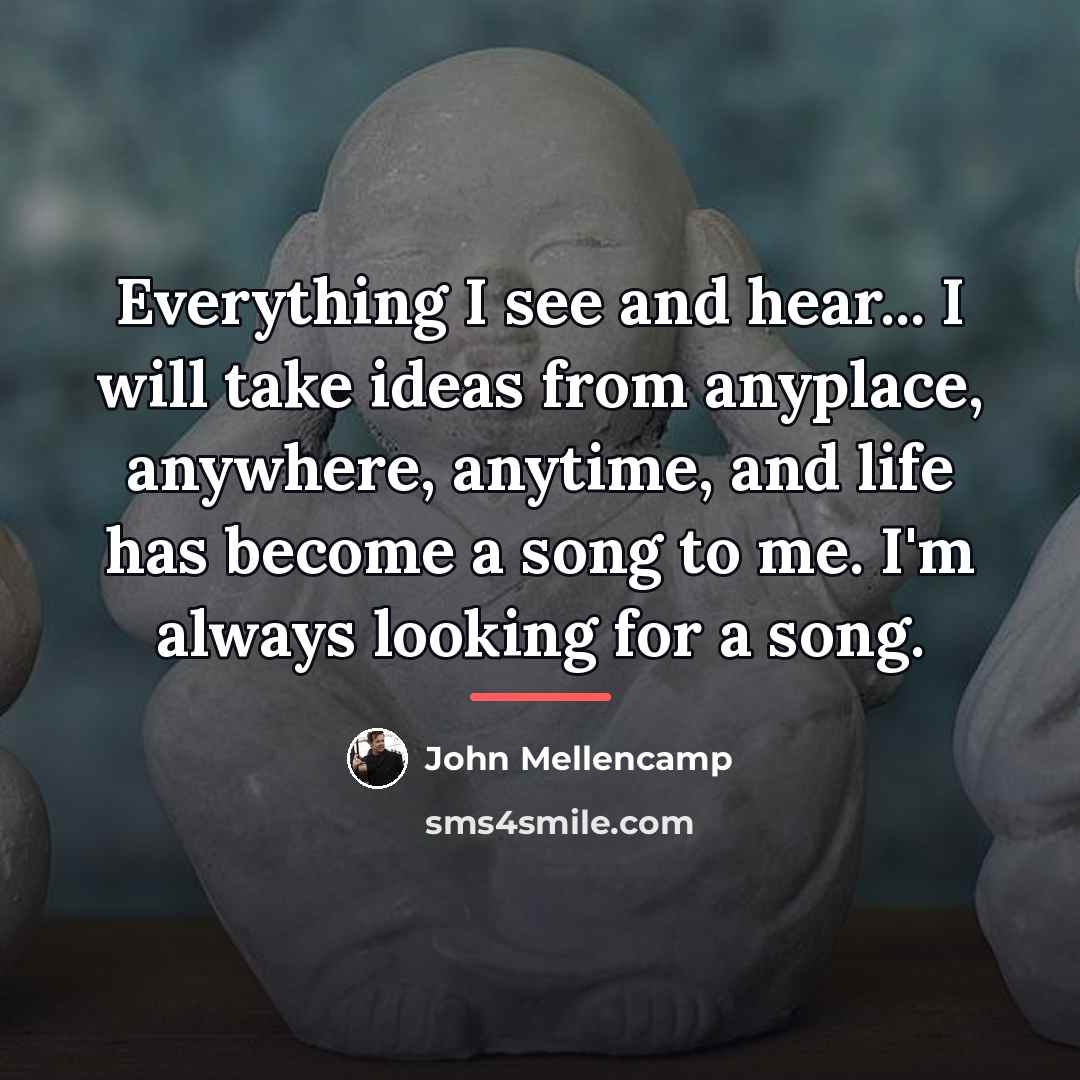 “Everything I see and hear... I will take ideas from…” quote by John Mellencamp