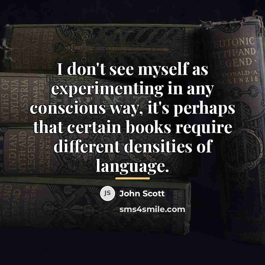 “I don't see myself as experimenting in any conscious way,…” quote by John Scott