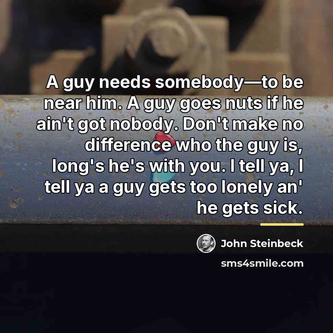 “A guy needs somebody―to be near him. A guy goes…” quote by John Steinbeck