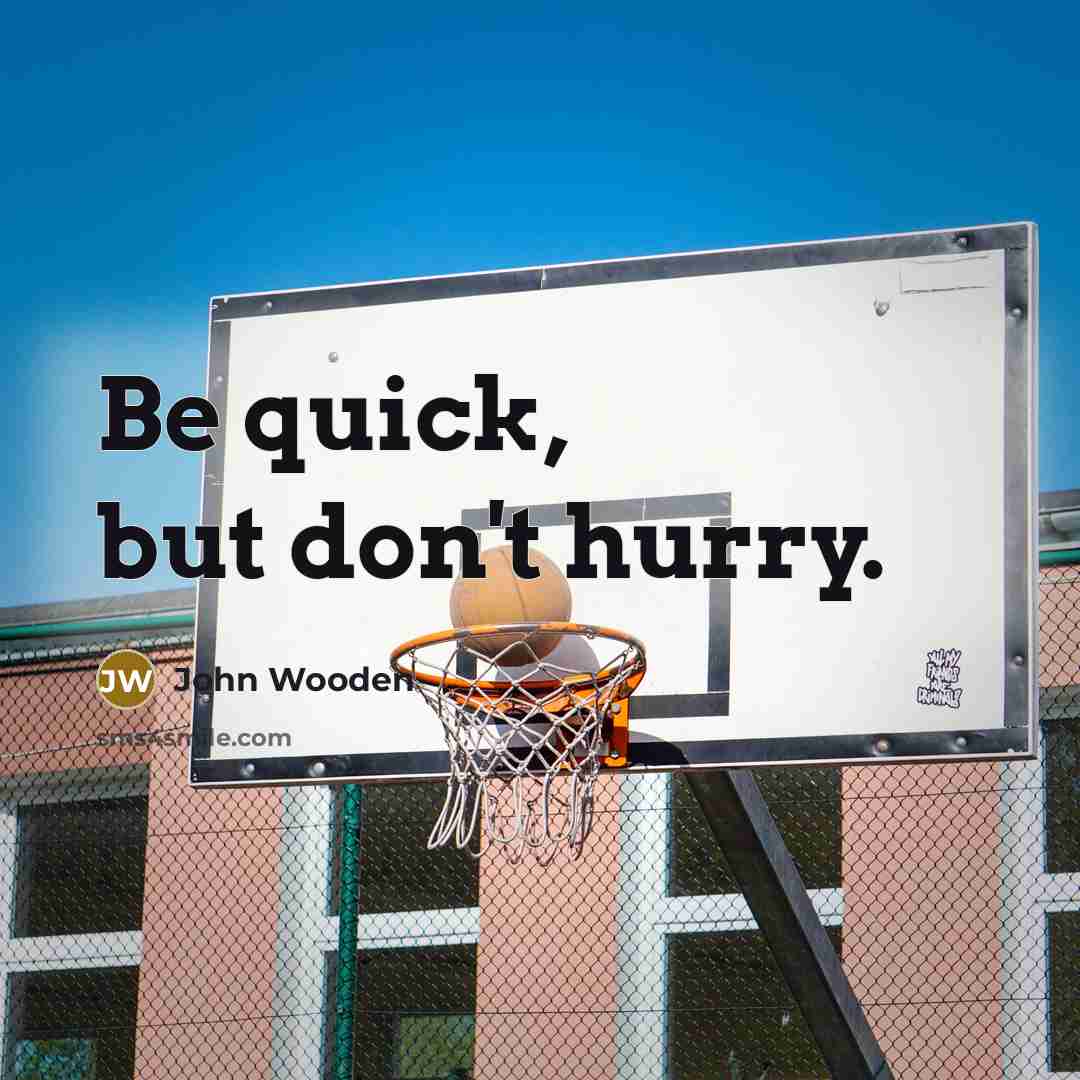 “Be quick, but don't hurry.…” quote by John Wooden