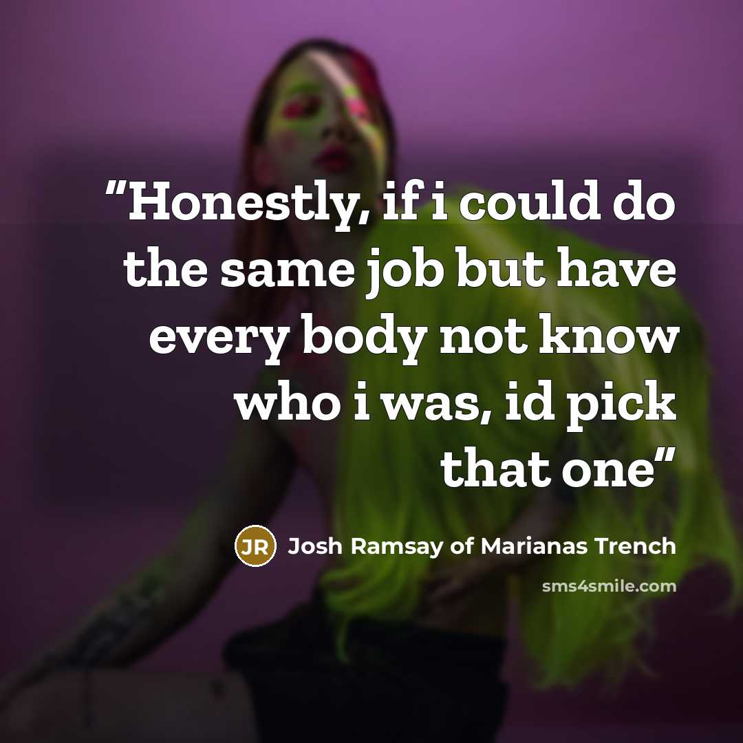 “Honestly, if i could do the same job but have every body not know who i was, id pick that one” quote by Josh Ramsay of Marianas Trench
