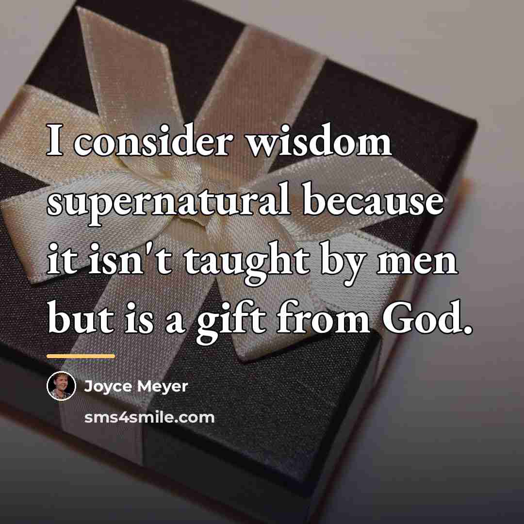 “I consider wisdom supernatural because it isn't taught by men…” quote by Joyce Meyer