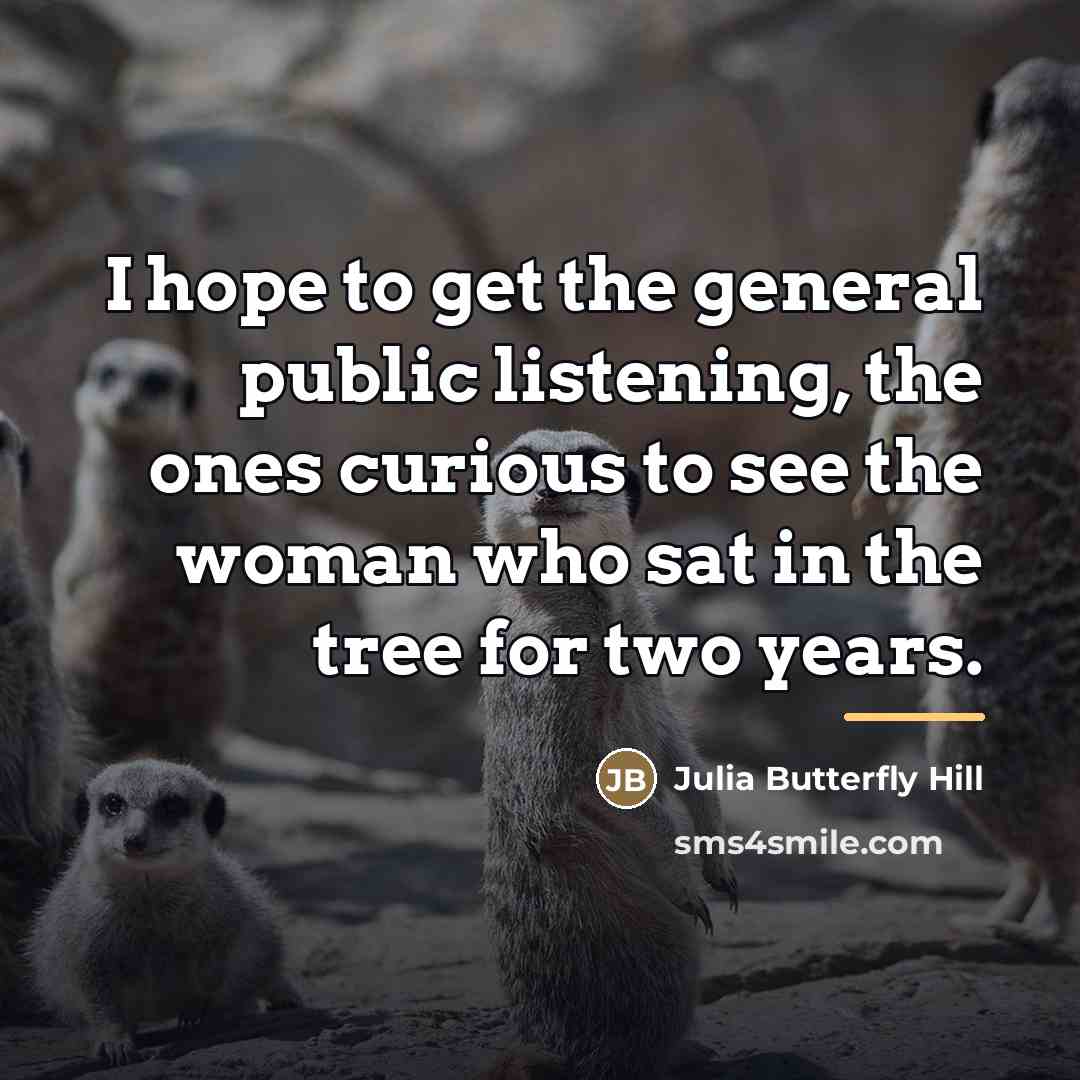 “I hope to get the general public listening, the ones…” quote by Julia Butterfly Hill