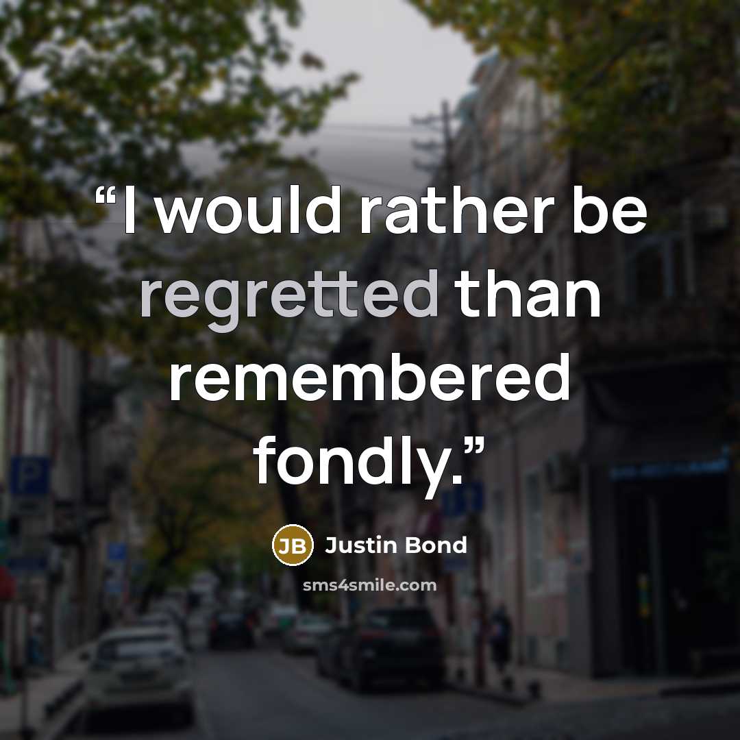 “I would rather be regretted than remembered fondly.” quote by Justin Bond