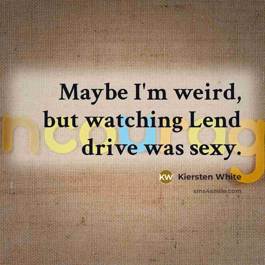 “Maybe I'm weird, but watching Lend drive was sexy.…” quote by Kiersten White