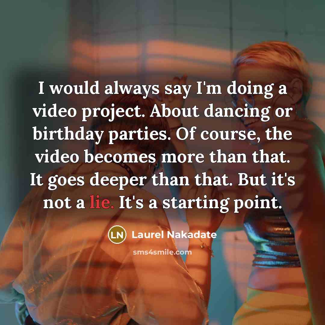 “I would always say I'm doing a video project. About…” quote by Laurel Nakadate