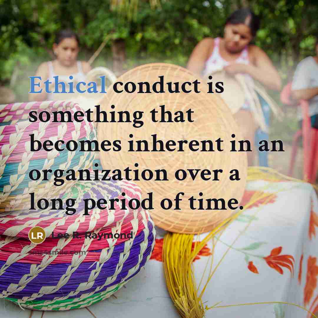 “Ethical conduct is something that becomes inherent in an organization…” quote by Lee R. Raymond