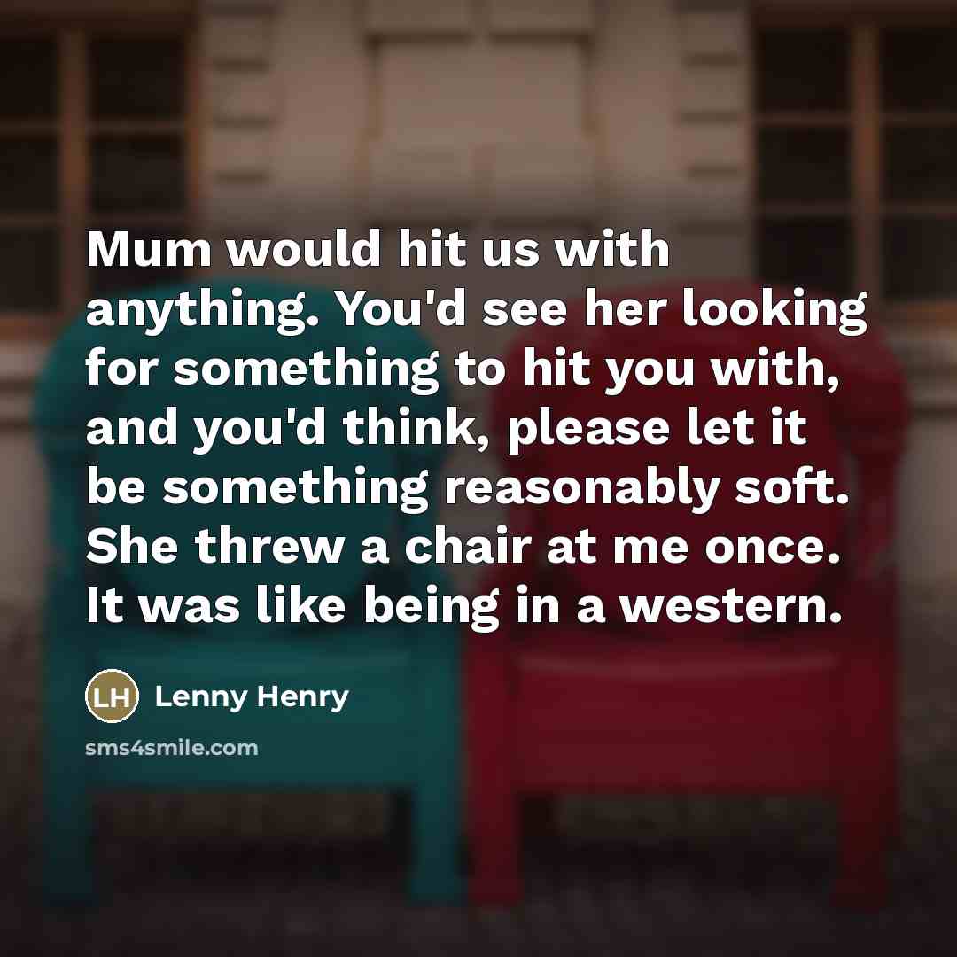 “Mum would hit us with anything. You'd see her looking…” quote by Lenny Henry