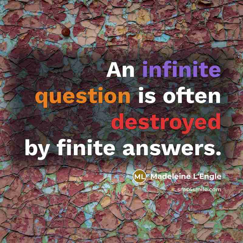 “An infinite question is often destroyed by finite answers.” quote by Madeleine L'Engle