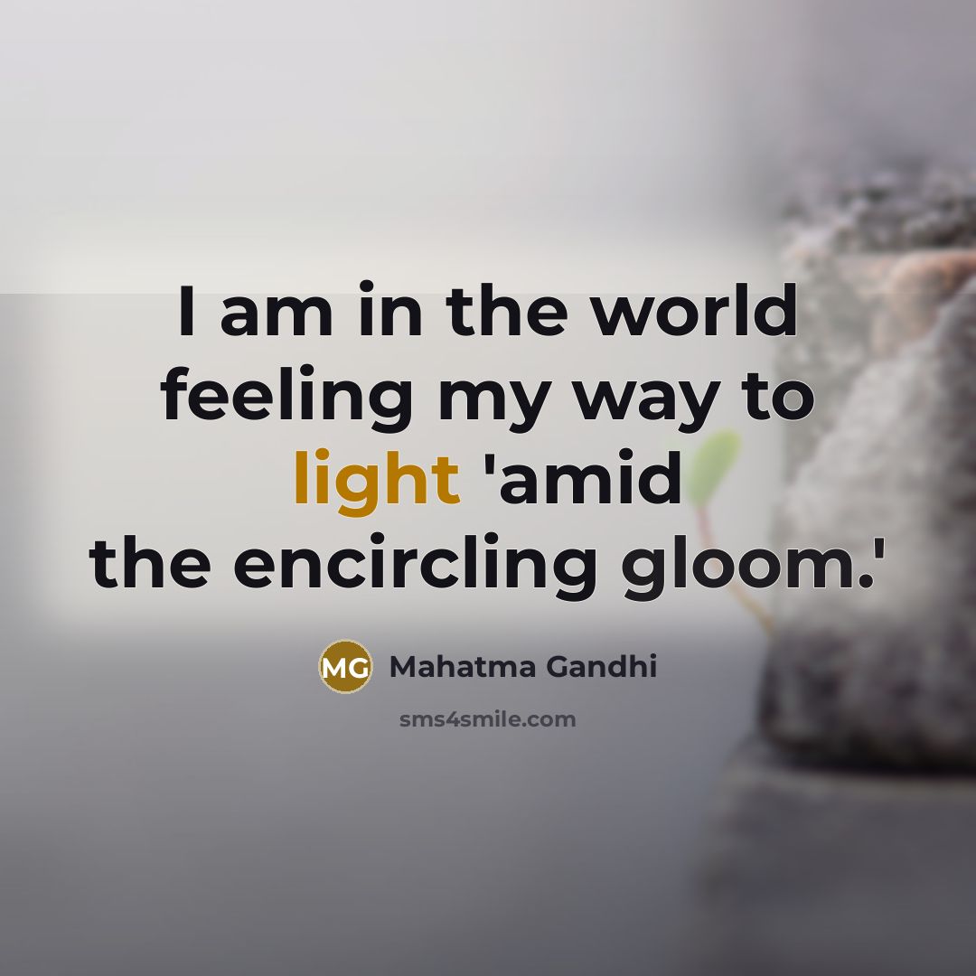 “I am in the world feeling my way to light…” quote by Mahatma Gandhi