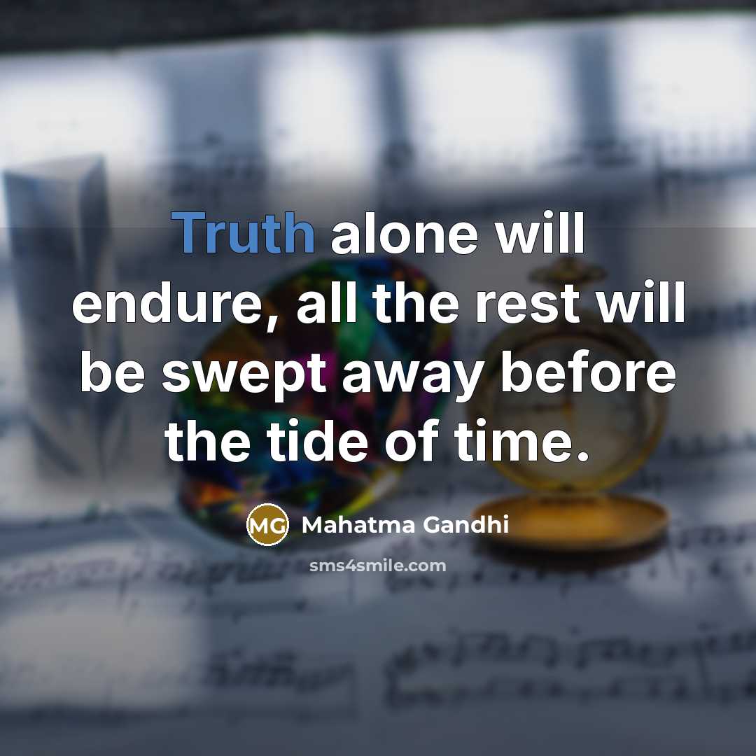 “Truth alone will endure, all the rest will be swept…” quote by Mahatma Gandhi